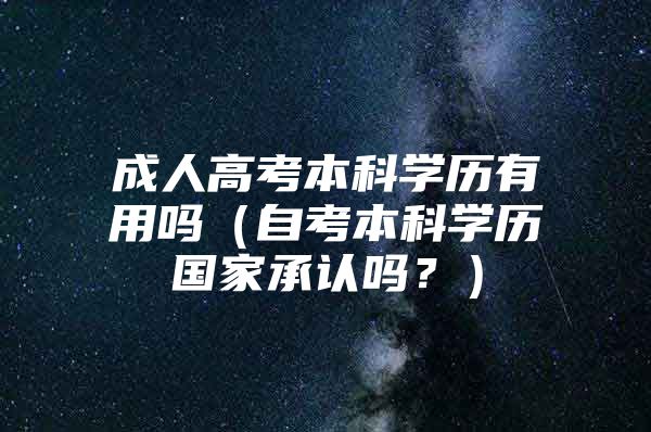 成人高考本科学历有用吗（自考本科学历国家承认吗？）