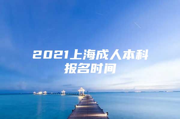 2021上海成人本科报名时间