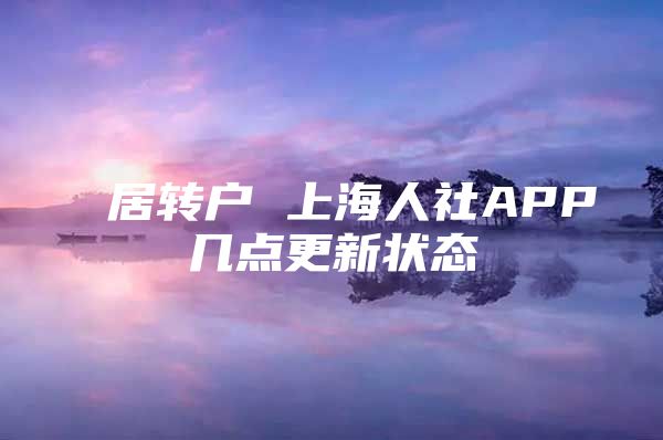 居转户 上海人社APP几点更新状态