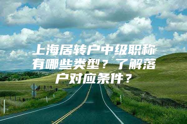 上海居转户中级职称有哪些类型？了解落户对应条件？