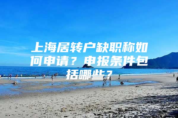 上海居转户缺职称如何申请？申报条件包括哪些？