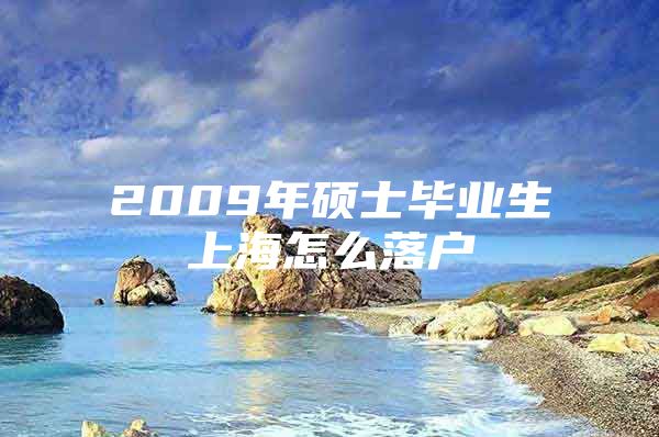 2009年硕士毕业生上海怎么落户