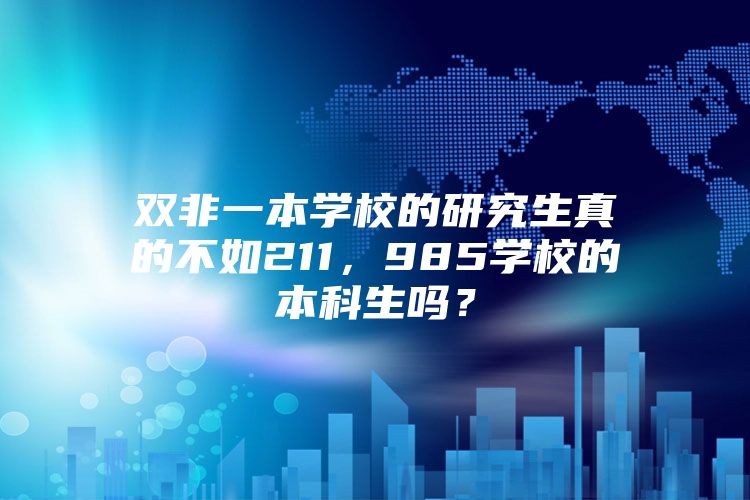 双非一本学校的研究生真的不如211，985学校的本科生吗？