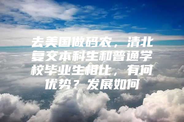 去美国做码农，清北复交本科生和普通学校毕业生相比，有何优势？发展如何