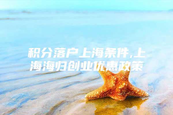 积分落户上海条件,上海海归创业优惠政策