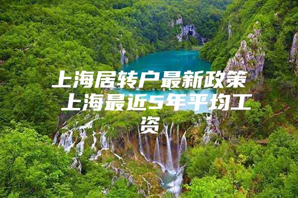 上海居转户最新政策 上海最近5年平均工资