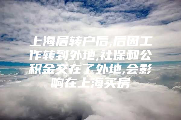 上海居转户后,后因工作转到外地,社保和公积金交在了外地,会影响在上海买房