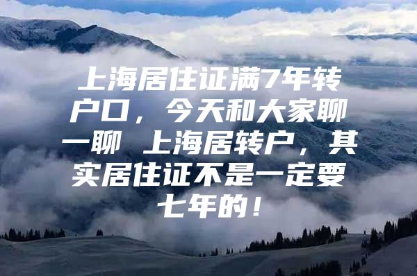 上海居住证满7年转户口，今天和大家聊一聊 上海居转户，其实居住证不是一定要七年的！