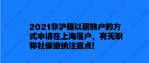 2021非沪籍以居转户的方式申请在上海落户,有无职称社保缴纳注意点！