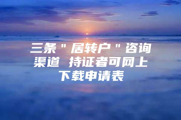 三条＂居转户＂咨询渠道 持证者可网上下载申请表