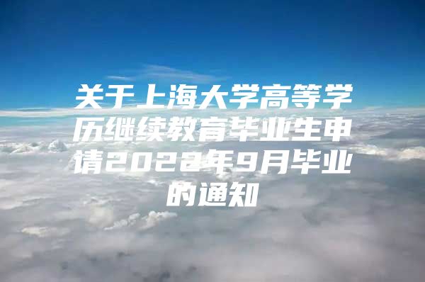 关于上海大学高等学历继续教育毕业生申请2022年9月毕业的通知