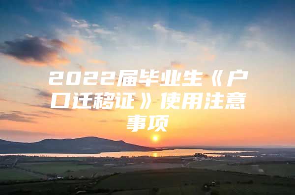 2022届毕业生《户口迁移证》使用注意事项