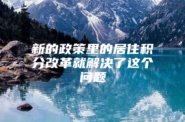 新的政策里的居住积分改革就解决了这个问题