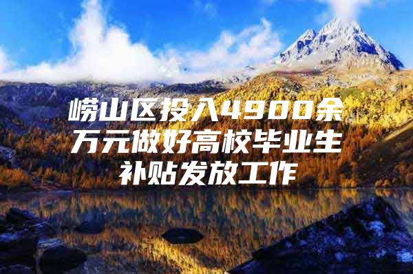 崂山区投入4900余万元做好高校毕业生补贴发放工作