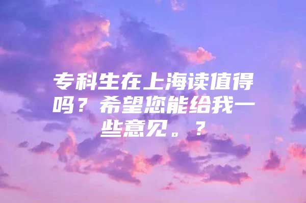 专科生在上海读值得吗？希望您能给我一些意见。？