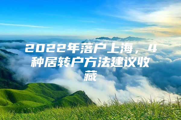 2022年落户上海，4种居转户方法建议收藏