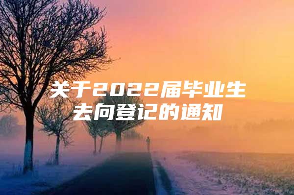 关于2022届毕业生去向登记的通知