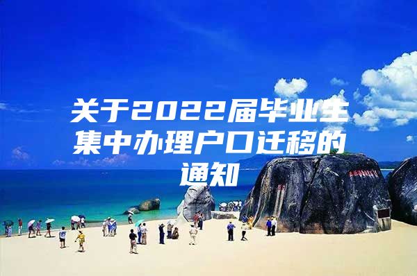 关于2022届毕业生集中办理户口迁移的通知