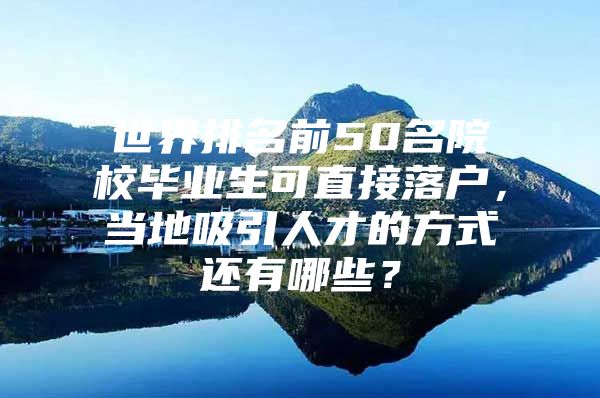 世界排名前50名院校毕业生可直接落户，当地吸引人才的方式还有哪些？