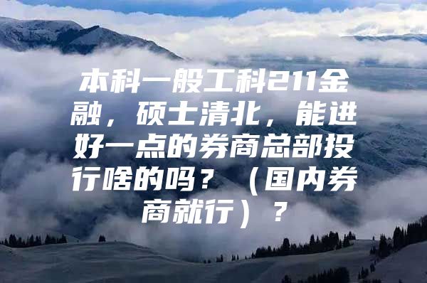 本科一般工科211金融，硕士清北，能进好一点的券商总部投行啥的吗？（国内券商就行）？