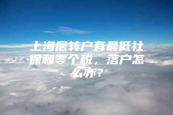 上海居转户有最低社保和零个税，落户怎么办？