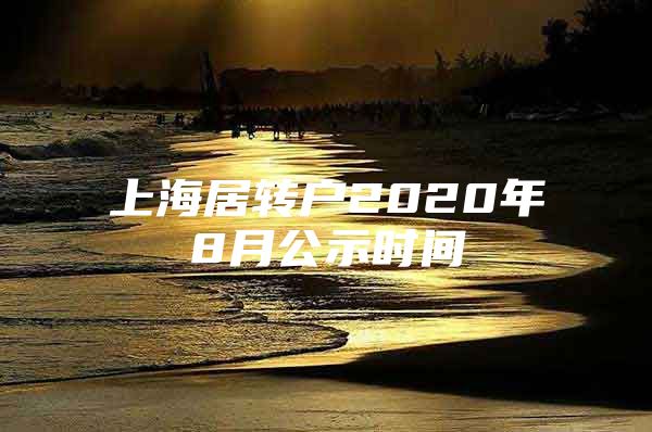 上海居转户2020年8月公示时间