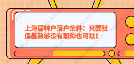 上海居转户落户条件：只要社保基数够没有职称也可以！