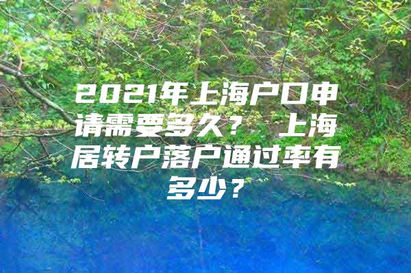 2021年上海户口申请需要多久？ 上海居转户落户通过率有多少？