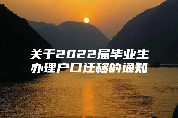 关于2022届毕业生办理户口迁移的通知