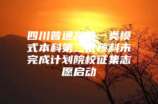 四川普通高校一类模式本科第二批预科未完成计划院校征集志愿启动