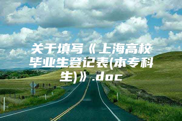 关于填写《上海高校毕业生登记表(本专科生)》.doc