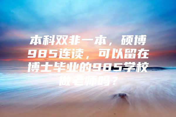 本科双非一本，硕博985连读，可以留在博士毕业的985学校做老师吗？