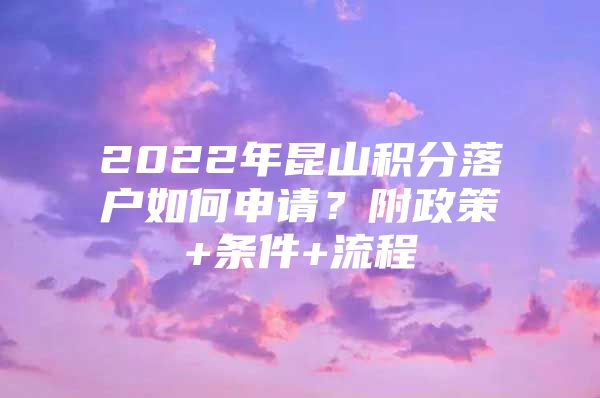 2022年昆山积分落户如何申请？附政策+条件+流程