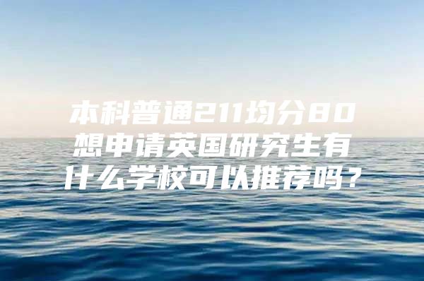 本科普通211均分80想申请英国研究生有什么学校可以推荐吗？