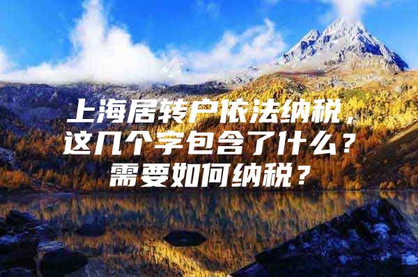 上海居转户依法纳税，这几个字包含了什么？需要如何纳税？