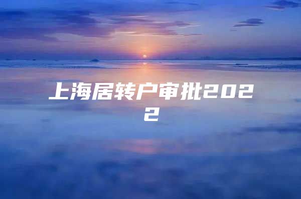 上海居转户审批2022