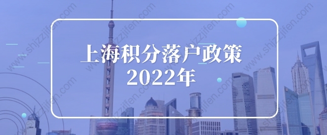 上海积分落户政策2022细则，上海落户新政出炉