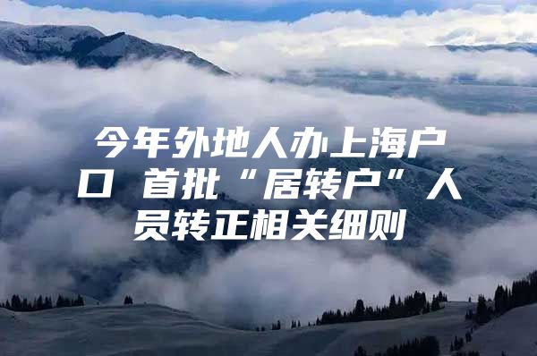 今年外地人办上海户口 首批“居转户”人员转正相关细则