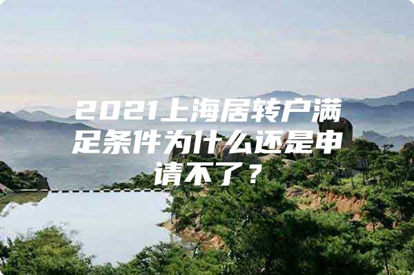 2021上海居转户满足条件为什么还是申请不了？