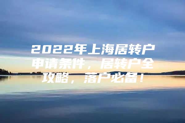 2022年上海居转户申请条件，居转户全攻略，落户必备！