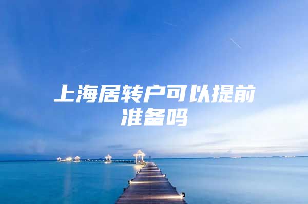 上海居转户可以提前准备吗