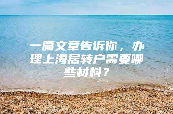 一篇文章告诉你，办理上海居转户需要哪些材料？