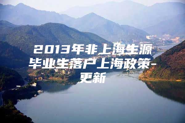 2013年非上海生源毕业生落户上海政策-更新