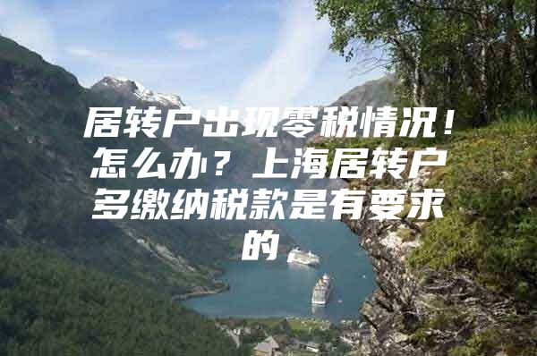 居转户出现零税情况！怎么办？上海居转户多缴纳税款是有要求的，