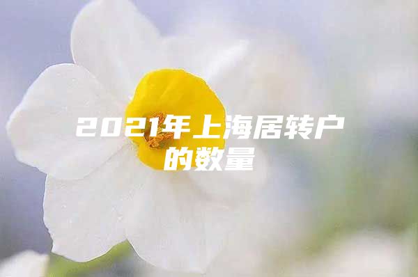 2021年上海居转户的数量