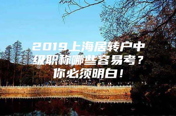 2019上海居转户中级职称哪些容易考？你必须明白！