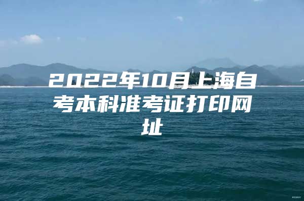 2022年10月上海自考本科准考证打印网址