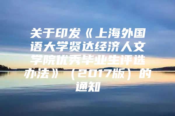 关于印发《上海外国语大学贤达经济人文学院优秀毕业生评选办法》（2017版）的通知