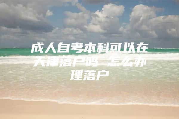 成人自考本科可以在天津落户吗 怎么办理落户