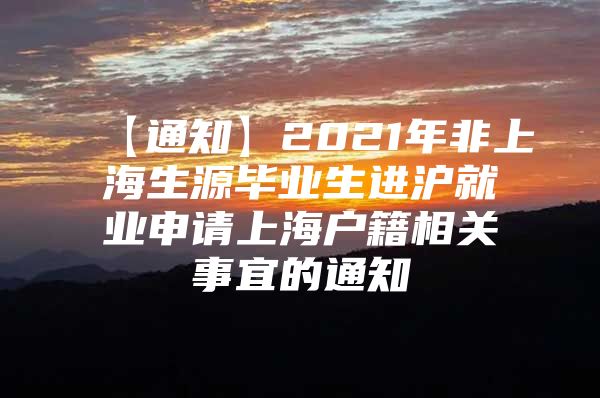 【通知】2021年非上海生源毕业生进沪就业申请上海户籍相关事宜的通知